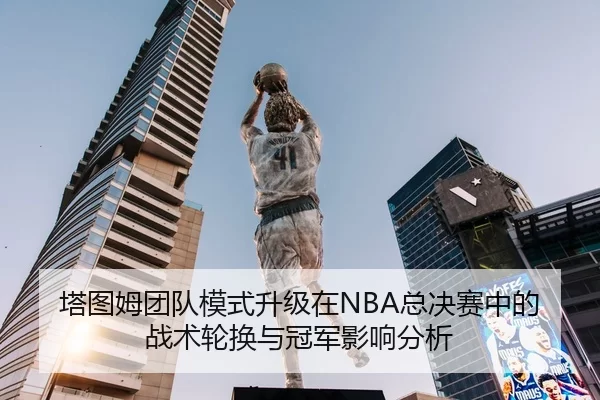 塔图姆团队模式升级在NBA总决赛中的战术轮换与冠军影响分析